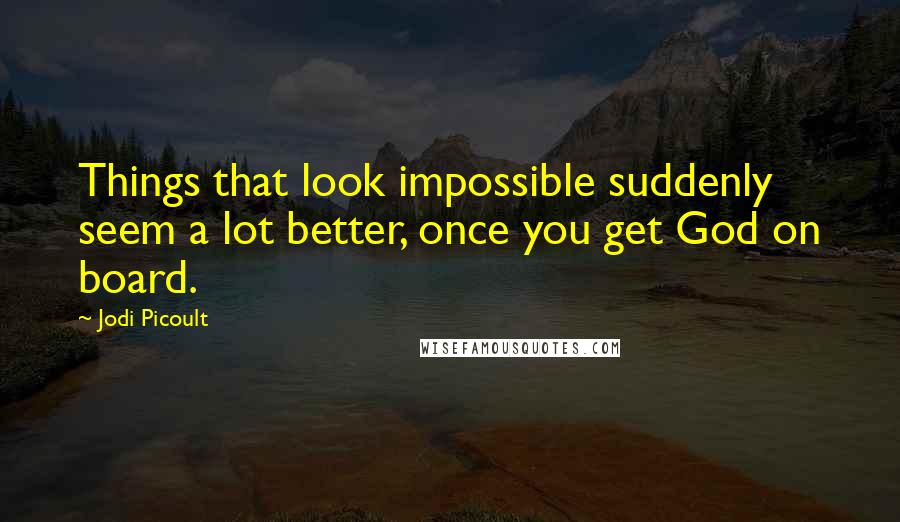 Jodi Picoult Quotes: Things that look impossible suddenly seem a lot better, once you get God on board.