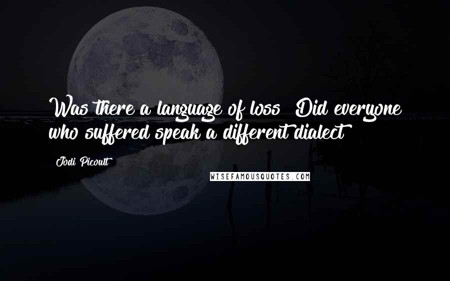 Jodi Picoult Quotes: Was there a language of loss? Did everyone who suffered speak a different dialect?