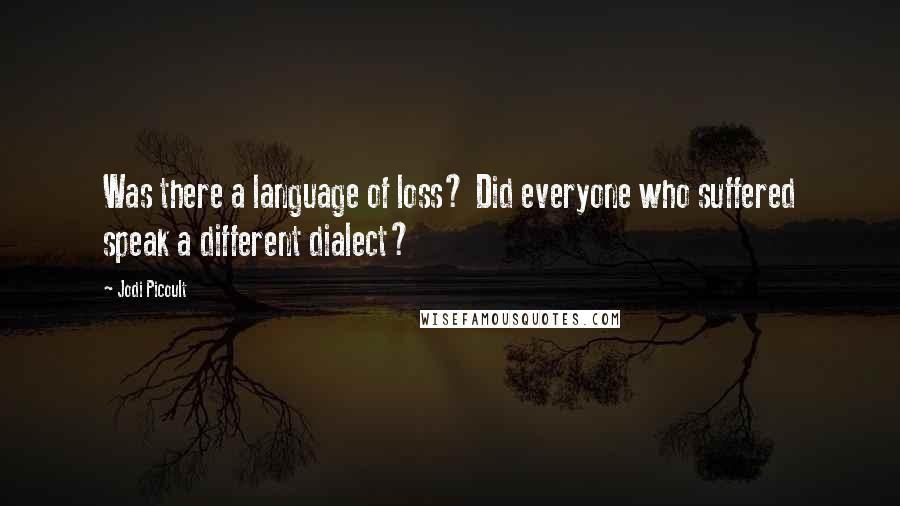 Jodi Picoult Quotes: Was there a language of loss? Did everyone who suffered speak a different dialect?