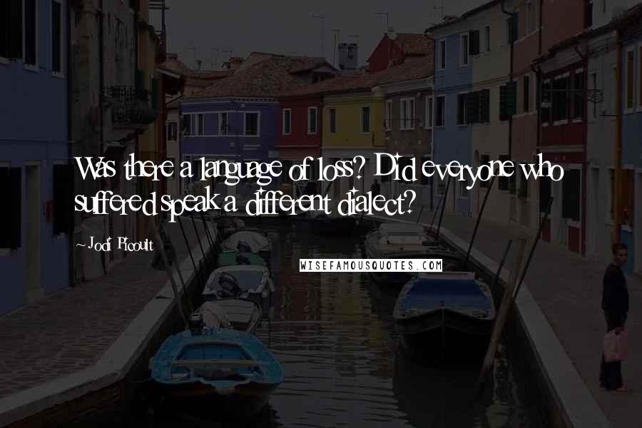 Jodi Picoult Quotes: Was there a language of loss? Did everyone who suffered speak a different dialect?