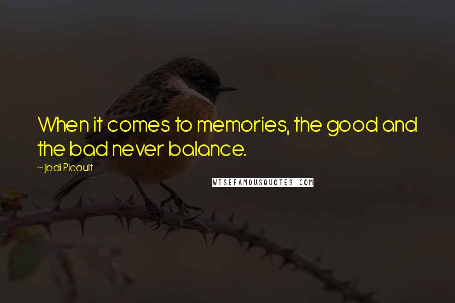 Jodi Picoult Quotes: When it comes to memories, the good and the bad never balance.