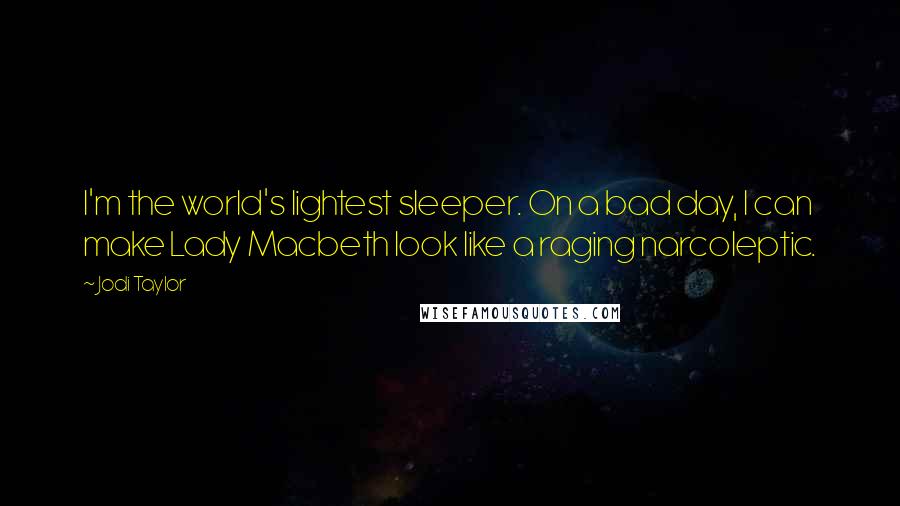 Jodi Taylor Quotes: I'm the world's lightest sleeper. On a bad day, I can make Lady Macbeth look like a raging narcoleptic.