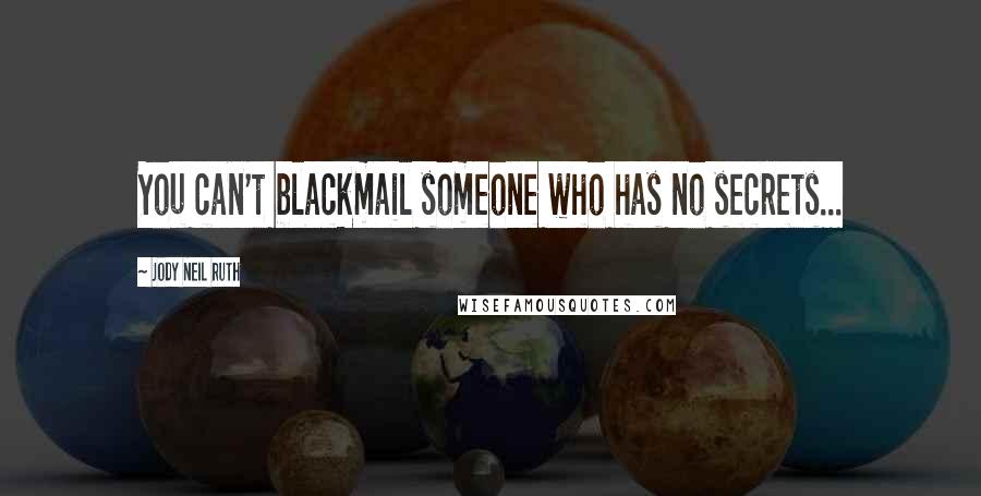 Jody Neil Ruth Quotes: You can't blackmail someone who has no secrets...