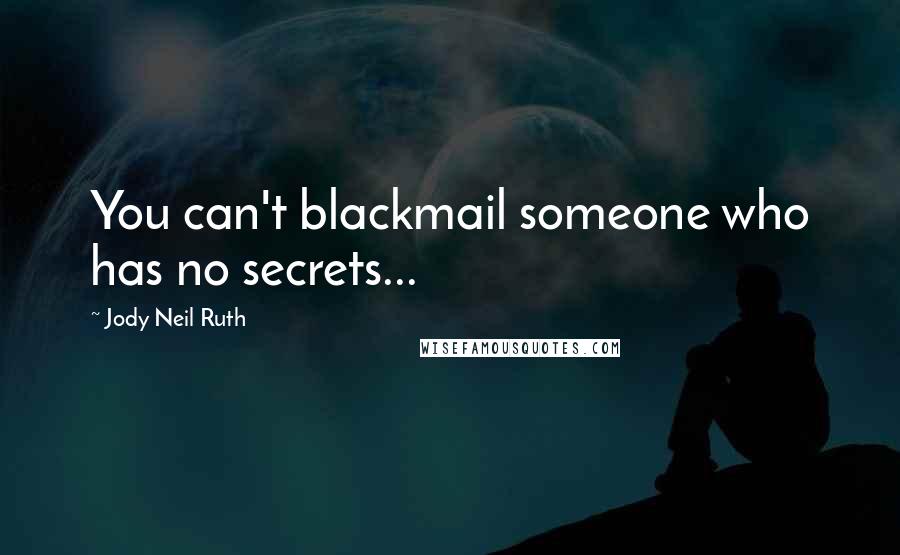 Jody Neil Ruth Quotes: You can't blackmail someone who has no secrets...