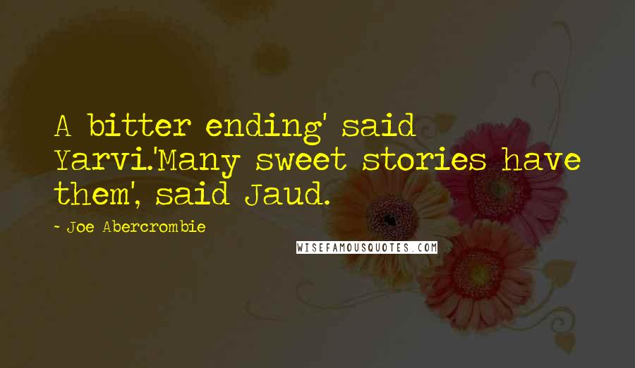 Joe Abercrombie Quotes: A bitter ending' said Yarvi.'Many sweet stories have them', said Jaud.