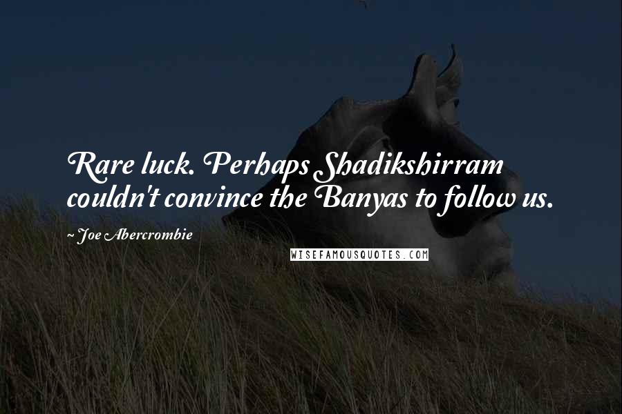 Joe Abercrombie Quotes: Rare luck. Perhaps Shadikshirram couldn't convince the Banyas to follow us.