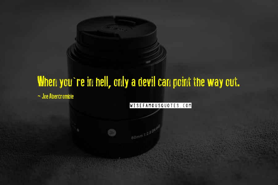 Joe Abercrombie Quotes: When you're in hell, only a devil can point the way out.