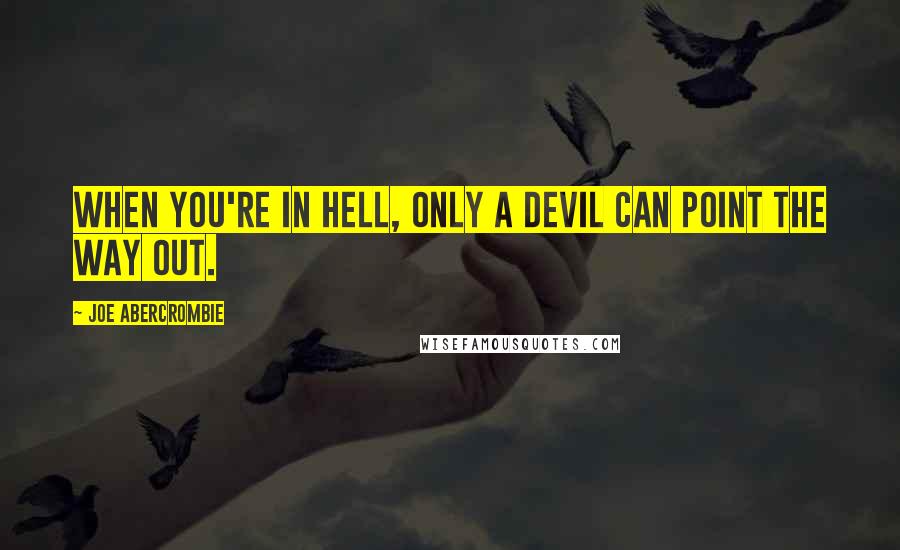 Joe Abercrombie Quotes: When you're in hell, only a devil can point the way out.