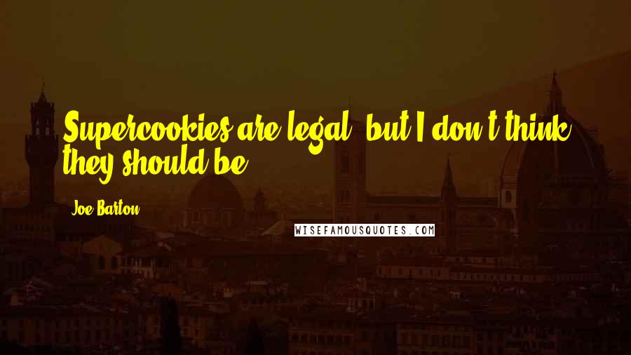 Joe Barton Quotes: Supercookies are legal, but I don't think they should be.