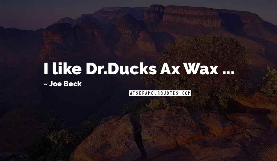 Joe Beck Quotes: I like Dr.Ducks Ax Wax ...