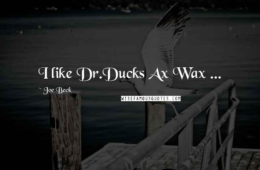 Joe Beck Quotes: I like Dr.Ducks Ax Wax ...