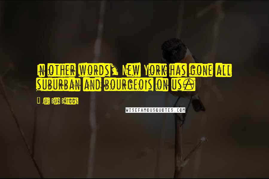 Joe Bob Briggs Quotes: In other words, New York has gone all suburban and bourgeois on us.