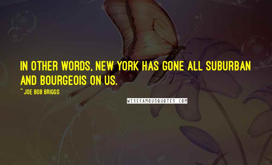 Joe Bob Briggs Quotes: In other words, New York has gone all suburban and bourgeois on us.