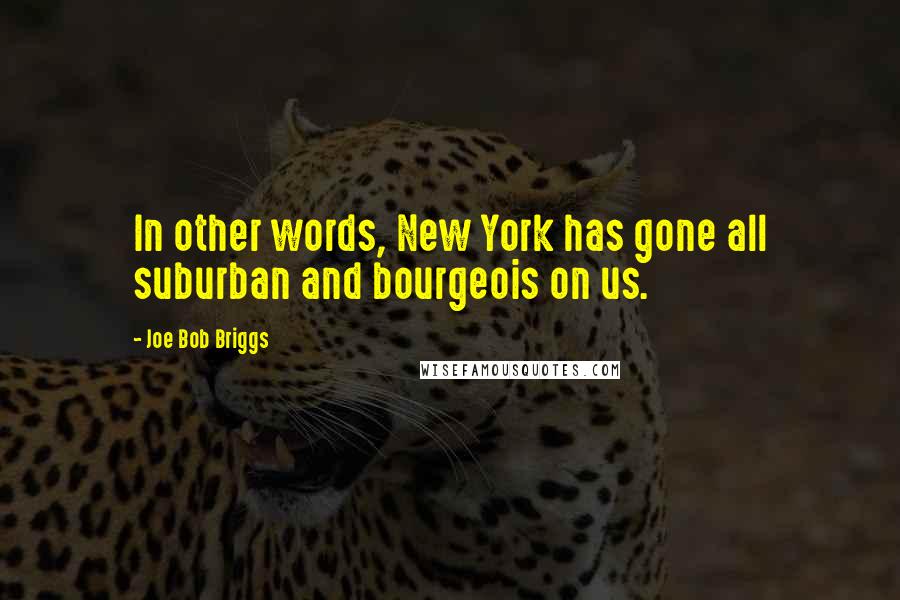 Joe Bob Briggs Quotes: In other words, New York has gone all suburban and bourgeois on us.