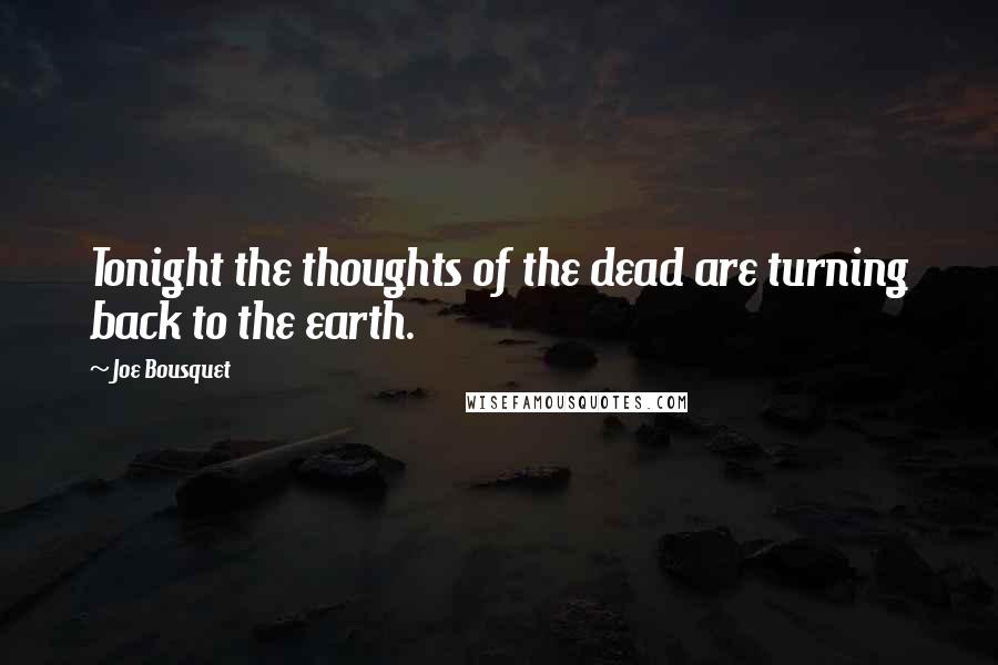 Joe Bousquet Quotes: Tonight the thoughts of the dead are turning back to the earth.