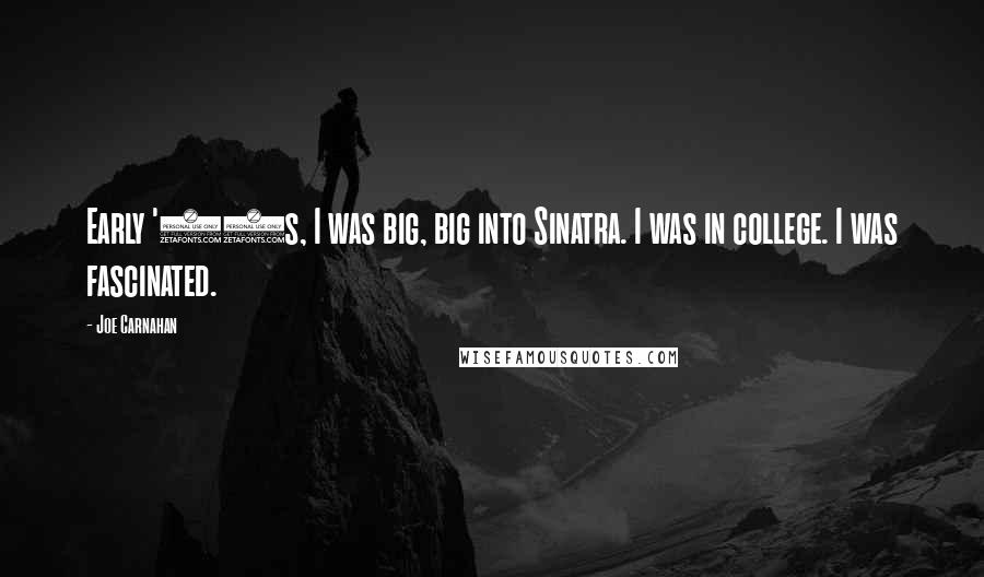 Joe Carnahan Quotes: Early '90s, I was big, big into Sinatra. I was in college. I was fascinated.