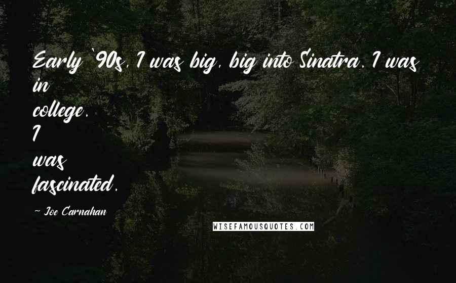 Joe Carnahan Quotes: Early '90s, I was big, big into Sinatra. I was in college. I was fascinated.