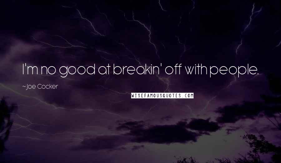 Joe Cocker Quotes: I'm no good at breakin' off with people.