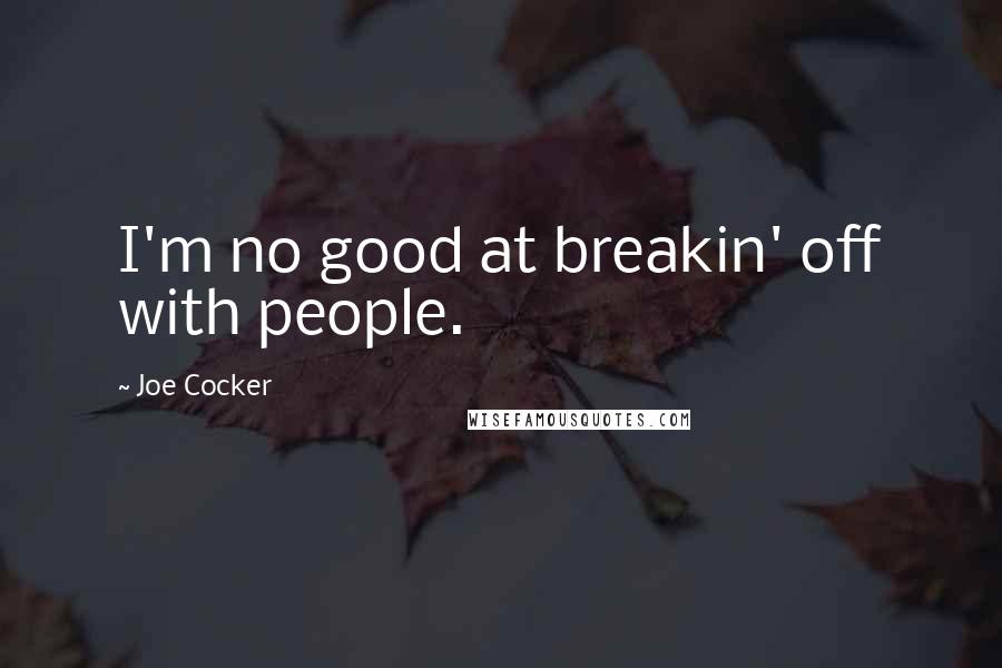 Joe Cocker Quotes: I'm no good at breakin' off with people.