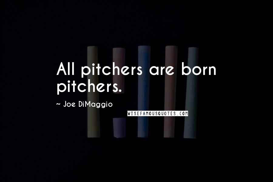 Joe DiMaggio Quotes: All pitchers are born pitchers.