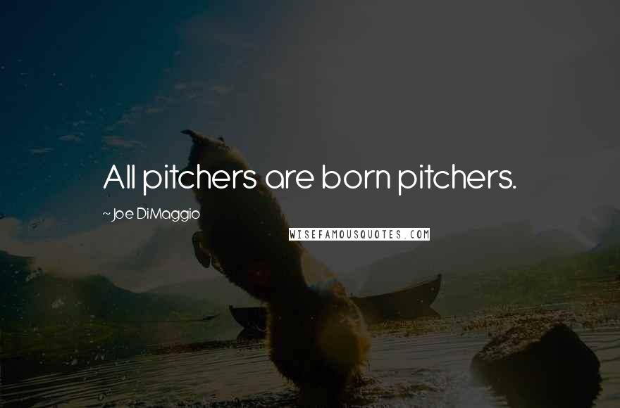 Joe DiMaggio Quotes: All pitchers are born pitchers.