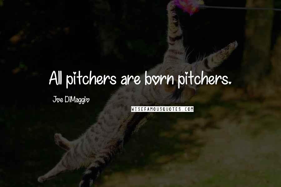 Joe DiMaggio Quotes: All pitchers are born pitchers.