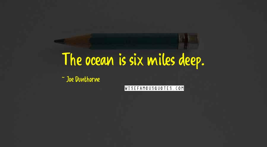 Joe Dunthorne Quotes: The ocean is six miles deep.