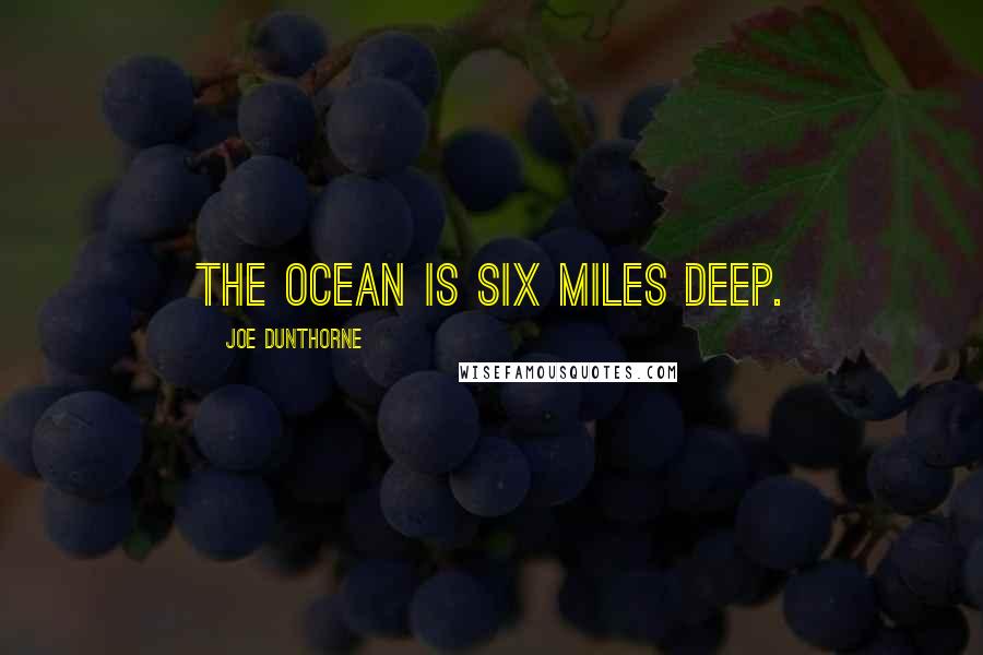 Joe Dunthorne Quotes: The ocean is six miles deep.