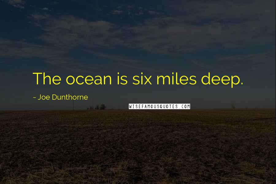 Joe Dunthorne Quotes: The ocean is six miles deep.