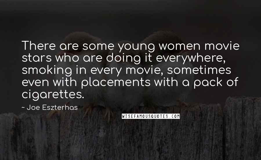 Joe Eszterhas Quotes: There are some young women movie stars who are doing it everywhere, smoking in every movie, sometimes even with placements with a pack of cigarettes.