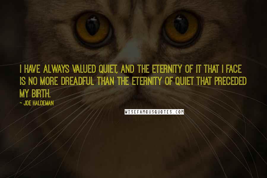 Joe Haldeman Quotes: I have always valued quiet, and the eternity of it that I face is no more dreadful than the eternity of quiet that preceded my birth.