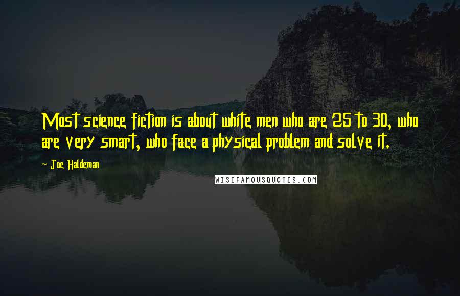 Joe Haldeman Quotes: Most science fiction is about white men who are 25 to 30, who are very smart, who face a physical problem and solve it.