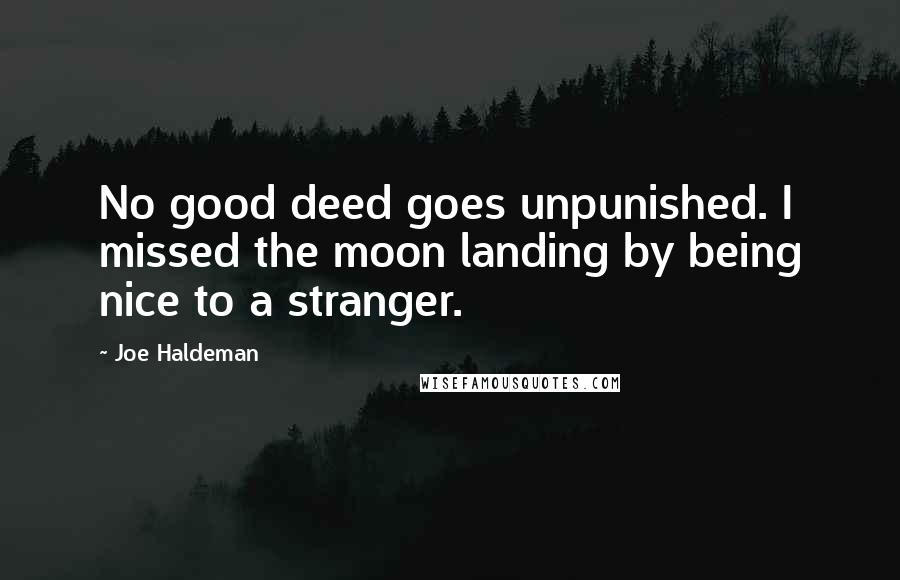 Joe Haldeman Quotes: No good deed goes unpunished. I missed the moon landing by being nice to a stranger.