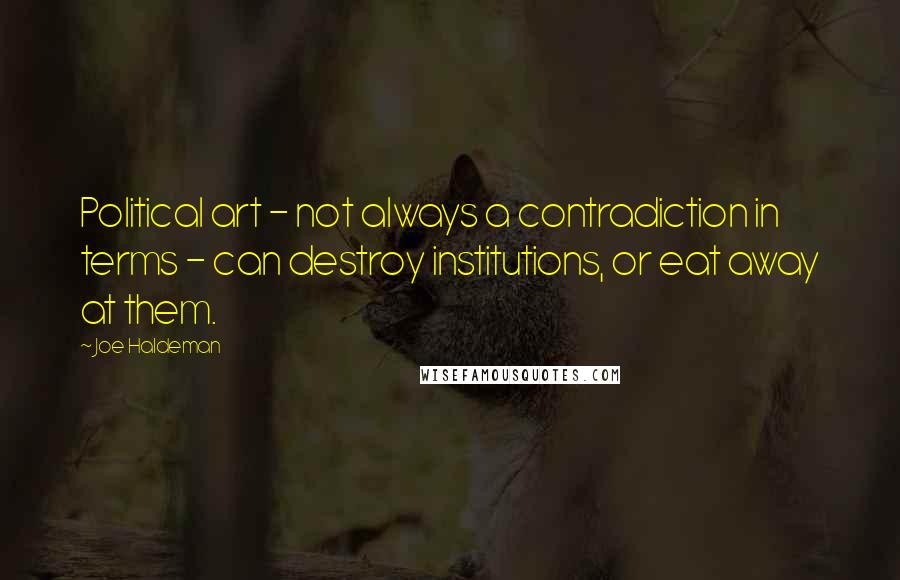 Joe Haldeman Quotes: Political art - not always a contradiction in terms - can destroy institutions, or eat away at them.