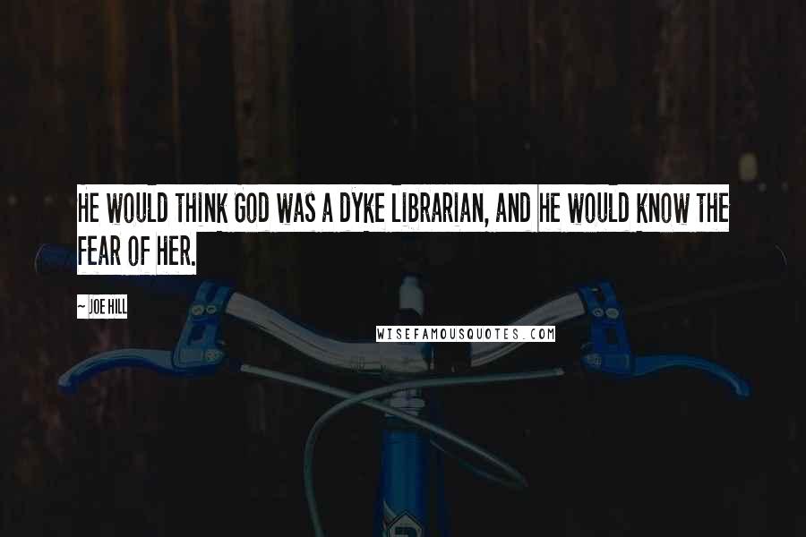 Joe Hill Quotes: He would think God was a dyke librarian, and he would know the fear of her.