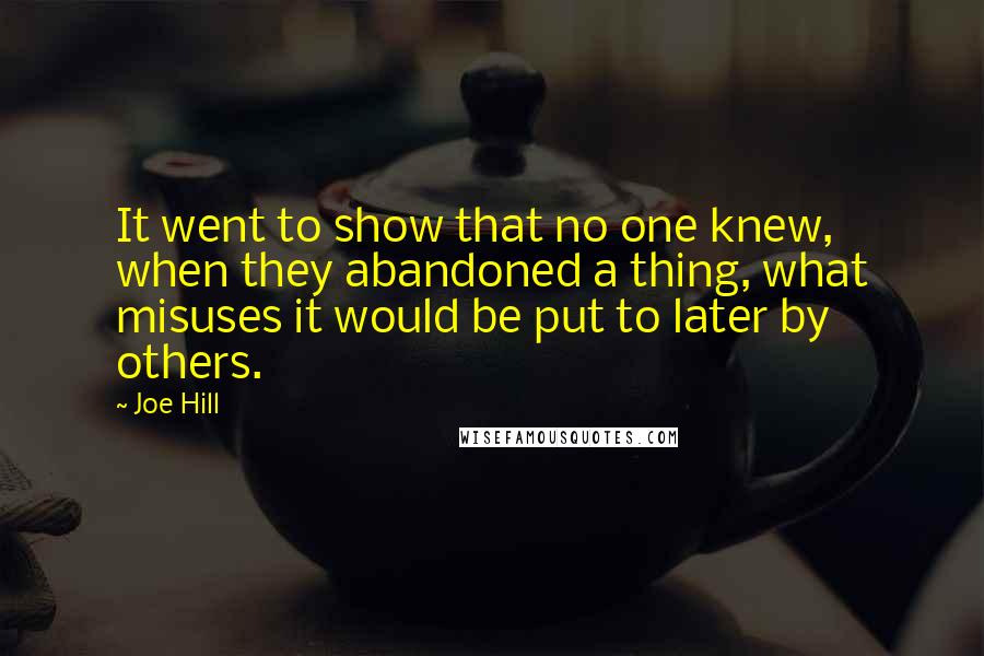 Joe Hill Quotes: It went to show that no one knew, when they abandoned a thing, what misuses it would be put to later by others.