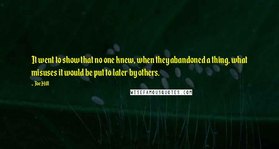 Joe Hill Quotes: It went to show that no one knew, when they abandoned a thing, what misuses it would be put to later by others.