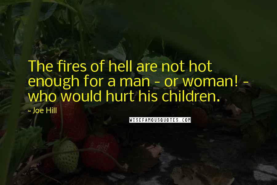 Joe Hill Quotes: The fires of hell are not hot enough for a man - or woman! - who would hurt his children.