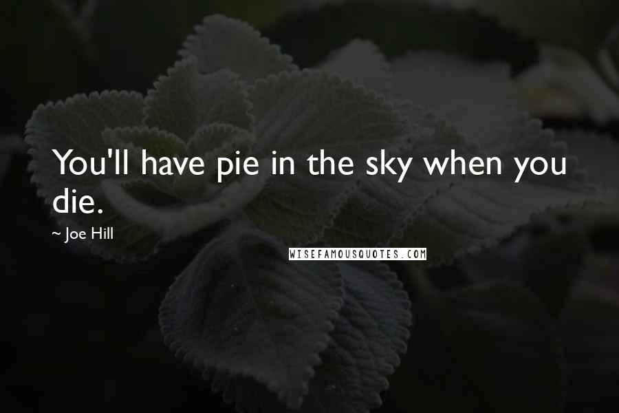 Joe Hill Quotes: You'll have pie in the sky when you die.