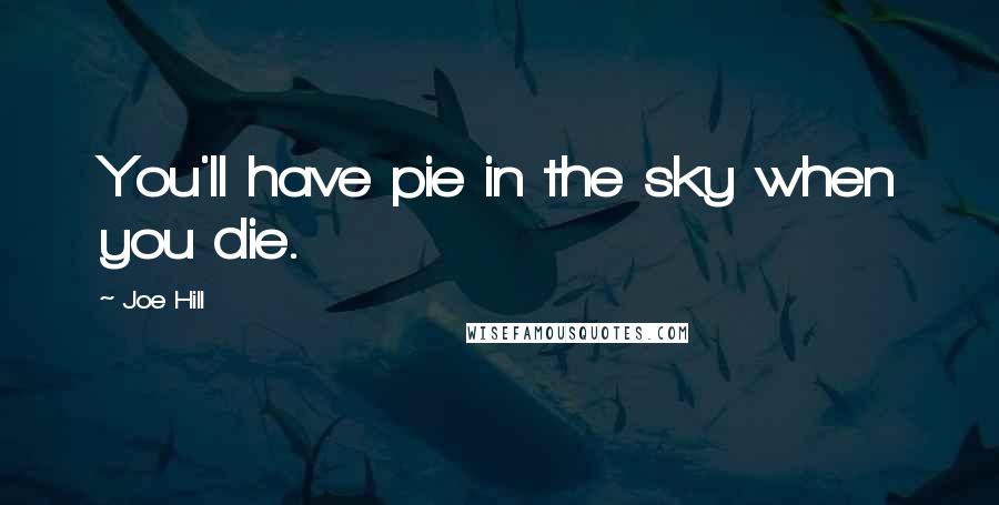 Joe Hill Quotes: You'll have pie in the sky when you die.