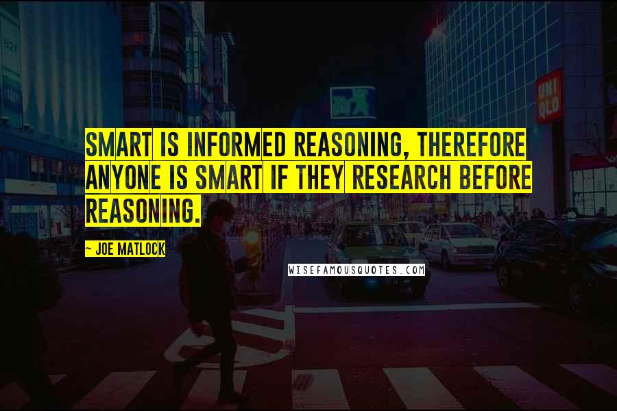 Joe Matlock Quotes: Smart is informed reasoning, therefore anyone is smart if they research before reasoning.