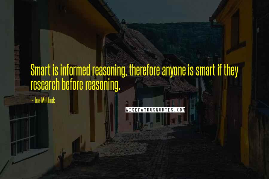 Joe Matlock Quotes: Smart is informed reasoning, therefore anyone is smart if they research before reasoning.