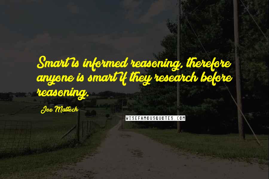 Joe Matlock Quotes: Smart is informed reasoning, therefore anyone is smart if they research before reasoning.