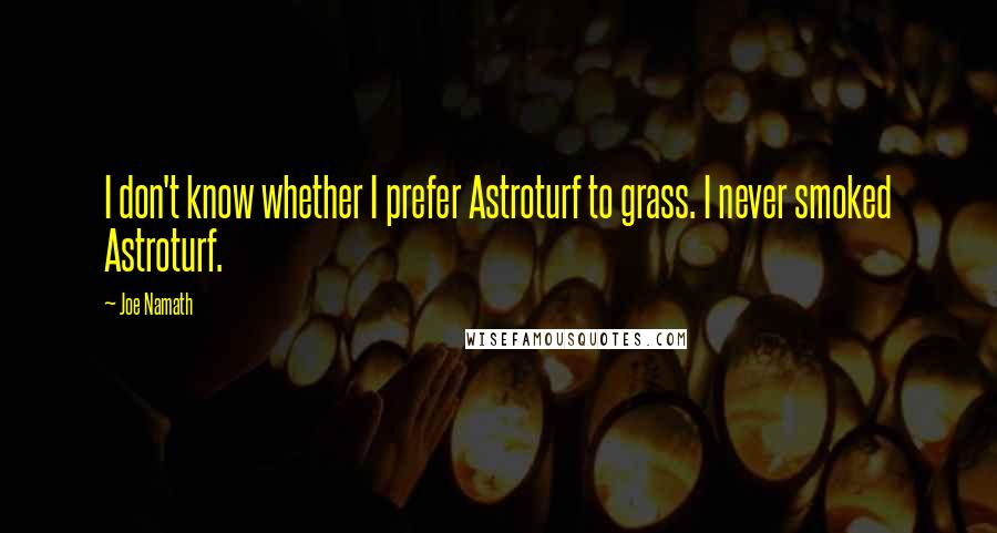 Joe Namath Quotes: I don't know whether I prefer Astroturf to grass. I never smoked Astroturf.