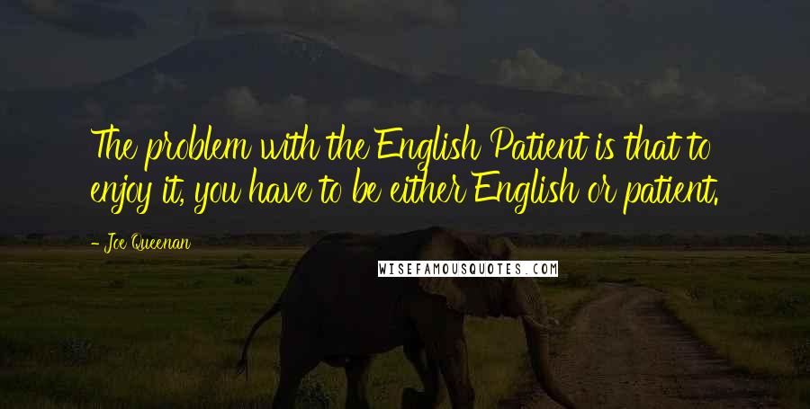 Joe Queenan Quotes: The problem with the English Patient is that to enjoy it, you have to be either English or patient.