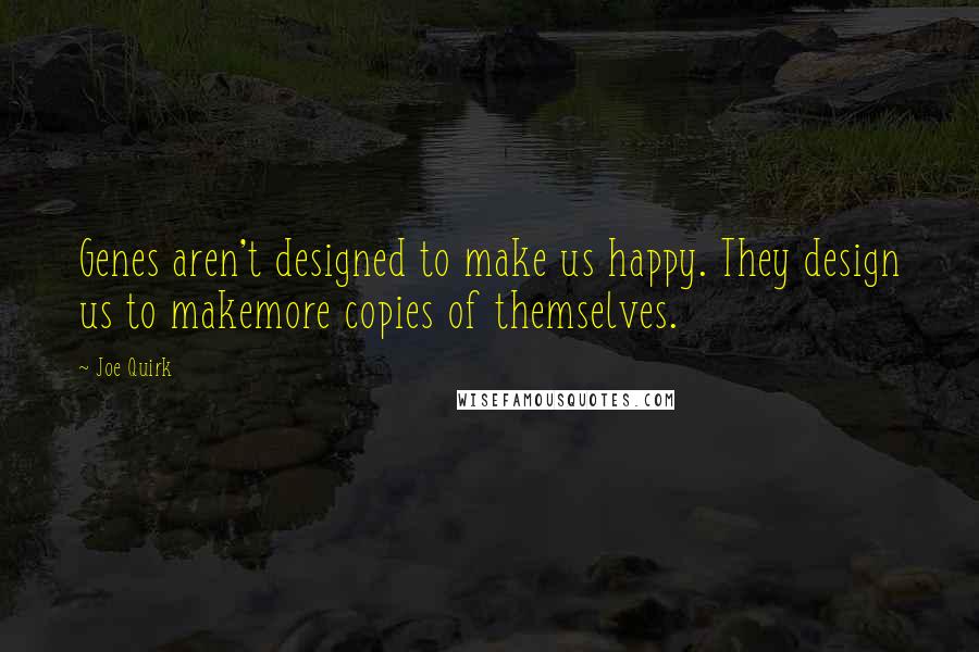 Joe Quirk Quotes: Genes aren't designed to make us happy. They design us to makemore copies of themselves.