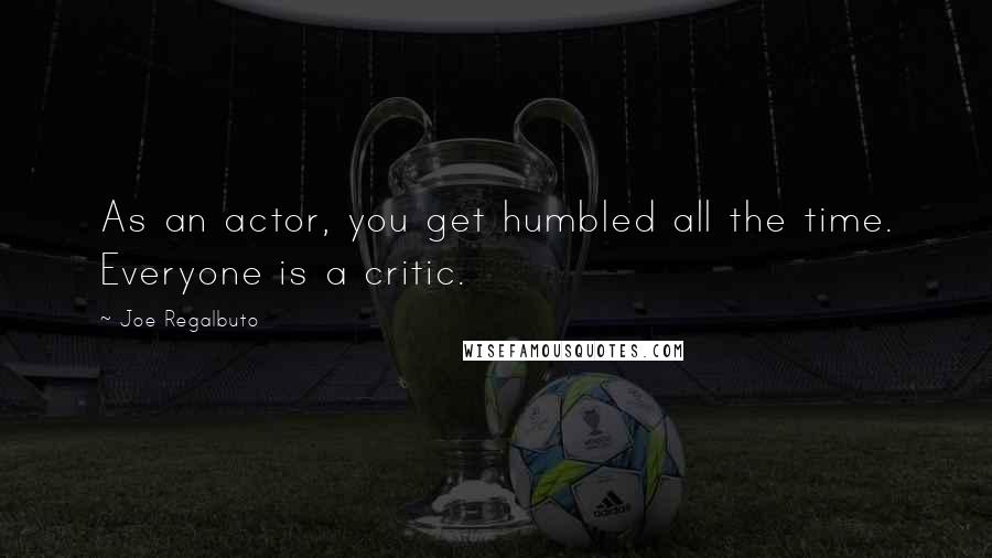 Joe Regalbuto Quotes: As an actor, you get humbled all the time. Everyone is a critic.