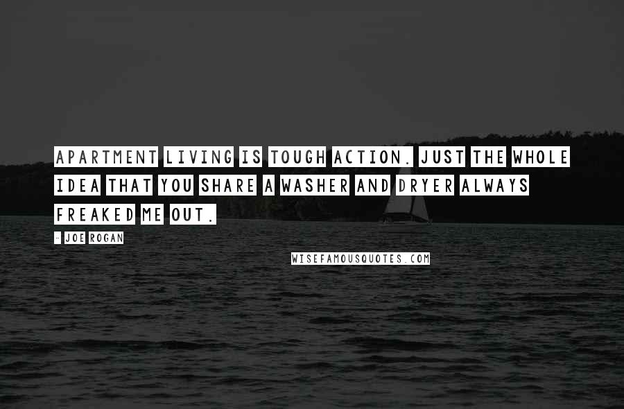 Joe Rogan Quotes: Apartment living is tough action. Just the whole idea that you share a washer and dryer always freaked me out.