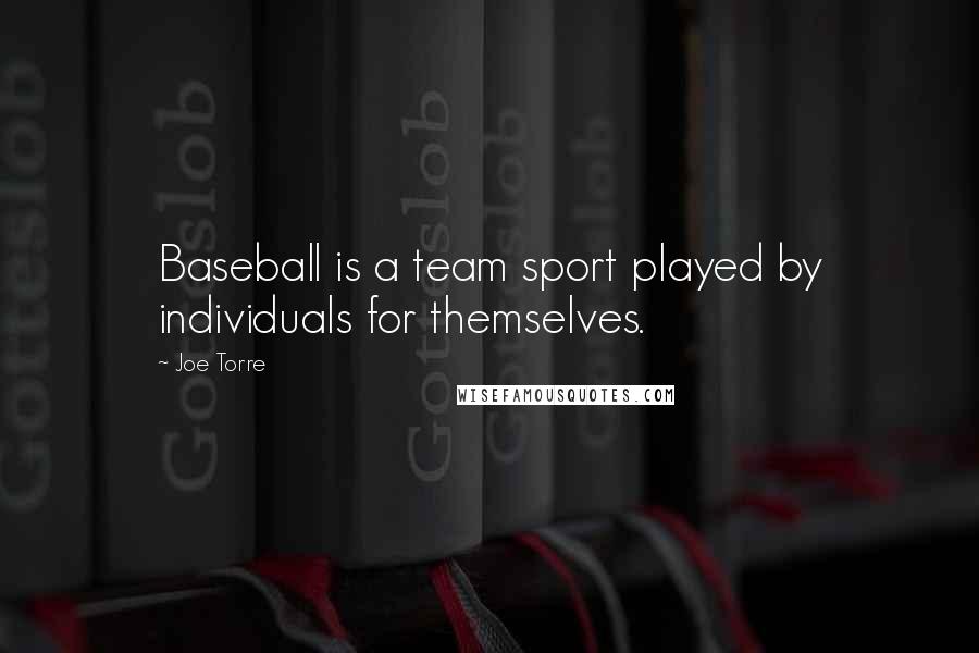 Joe Torre Quotes: Baseball is a team sport played by individuals for themselves.