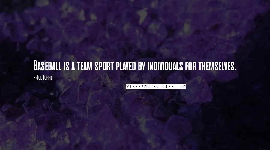 Joe Torre Quotes: Baseball is a team sport played by individuals for themselves.